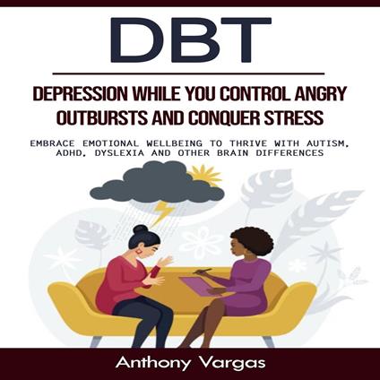 Dbt: Depression While You Control Angry Outbursts and Conquer Stress (Embrace Emotional Wellbeing to Thrive With Autism, Adhd, Dyslexia and Other Brain Differences)