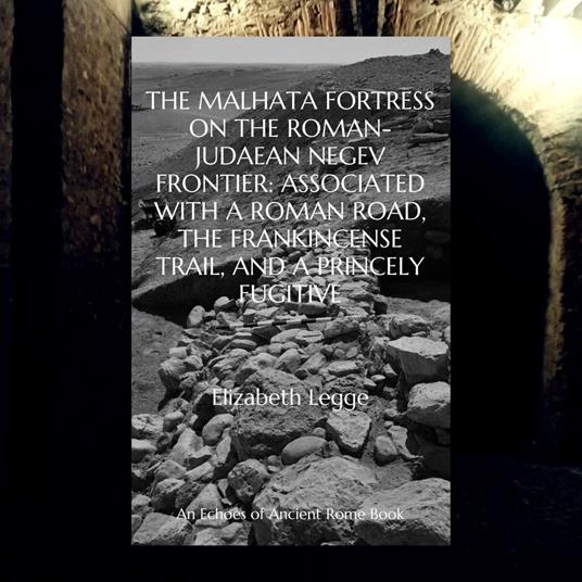Malhata Fortress on the Roman-Judaean Negev Frontier, The: Associated with a Roman Road, the Frankincense Trail, and a Princely Fugitive