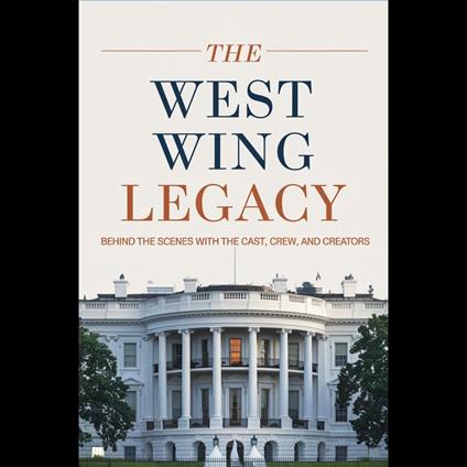 West Wing Legacy, The: Behind the Scenes with the Cast, Crew, and Creators"
