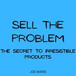 Sell the Problem: The Secret to Irresistible Products
