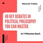 40 Key Debates in Political Philosophy You Can Master in 7 Minutes Each