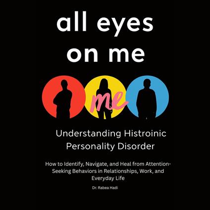 All Eyes on Me Understanding Histrionic Personality Disorder: How to Identify, Navigate, and Heal from Attention-Seeking Behaviors in Relationships, Work, and Everyday Life