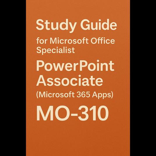 Study Guide for Microsoft Office Specialist: PowerPoint Associate (Microsoft 365 Apps) MO-310