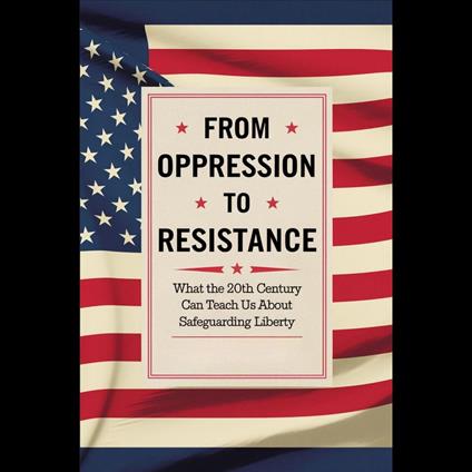From Oppression to Resistance: What the 20th Century Can Teach Us About Safeguarding Liberty