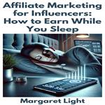 Affiliate Marketing for Influencers: How to Earn While You Sleep