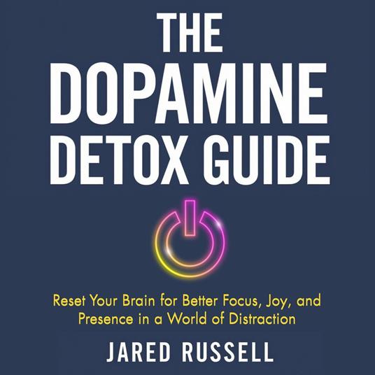 Dopamine Detox Guide, The: Reset Your Brain for Better Focus, Joy, and Presence in a World of Distraction