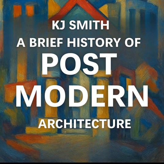 Brief History of Post Modern Architecture, A