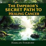 Emperor's Secret Path to Healing Cancer, The
