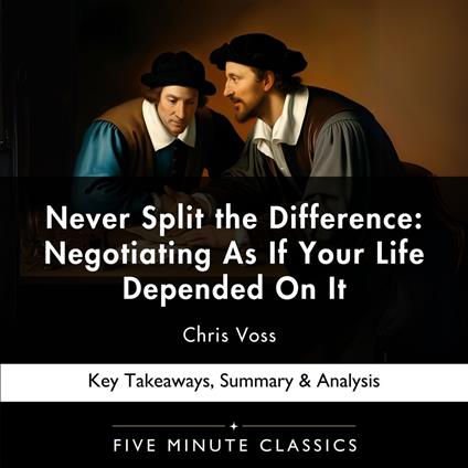 Never Split the Difference: Negotiating As If Your Life Depended On It by Chris Voss