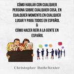 Cómo Hablar Con Cualquier Persona Sobre Cualquier Cosa, En Cualquier Momento, En Cualquier Lugar Y Para Todos En Español & Cómo Hacer Reír A La Gente En Español (Spanish Edition)