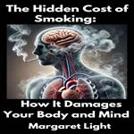 Hidden Cost of Smoking, The: How It Damages Your Body and Mind