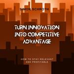 Turn Innovation Into Competitive Advantage