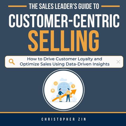 Sales Leader’s Guide to Customer-Centric Selling, The