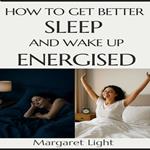 How to Get Better Sleep and Wake Up Energised