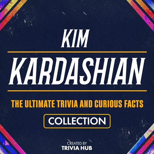 Kim Kardashian - The Ultimate Trivia And Curious Facts Collection