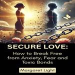 Secure Love: How to Break Free from Anxiety, Fear and Toxic Bonds