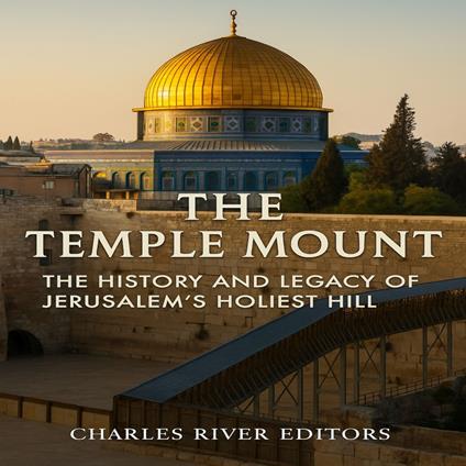 Temple Mount, The: The History and Legacy of Jerusalem’s Holiest Hill