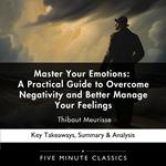 Master Your Emotions: A Practical Guide to Overcome Negativity and Better Manage Your Feelings by Thibaut Meurisse