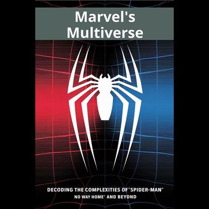 Marvel's Multiverse: Decoding the Complexities of 'Spider-Man: No Way Home' and Beyond