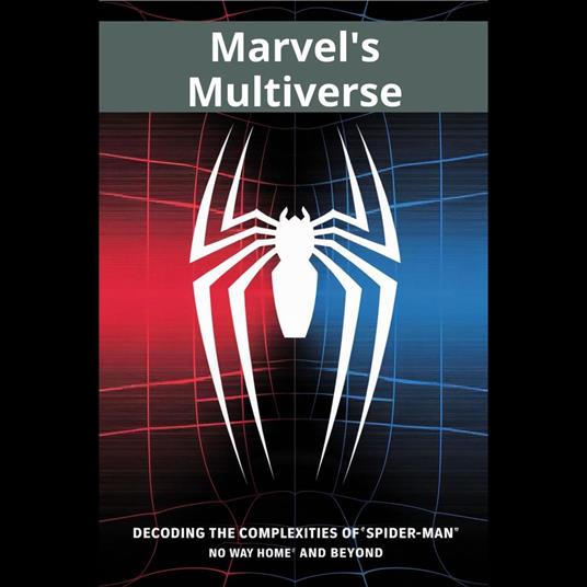 Marvel's Multiverse: Decoding the Complexities of 'Spider-Man: No Way Home' and Beyond