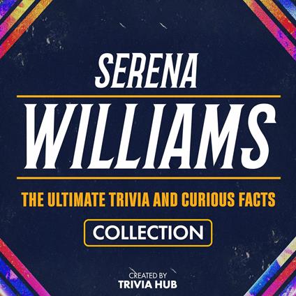 Serena Williams - The Ultimate Trivia And Curious Facts Collection