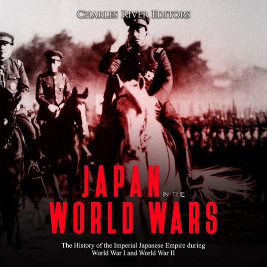 Japan in the World Wars: The History of the Imperial Japanese Empire during World War I and World War II
