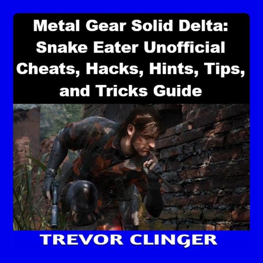 Metal Gear Solid Delta: Snake Eater Unofficial Cheats, Hacks, Hints, Tips, and Tricks Guide