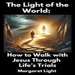 Light of the World, The: How to Walk with Jesus Through Life’s Trials