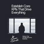 Establish Core KPIs That Drive Everything