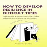 How To Develop Resilience In Difficult Times