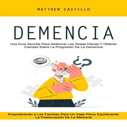 Demencia: Una Guía Sencilla Para Gestionar Las Tareas Diarias Y Obtener Claridad Sobre La Progresión De La Demencia (Empoderando a Las Familias Para Un Viaje Pleno Equilibrando La Preservación De La Memoria)