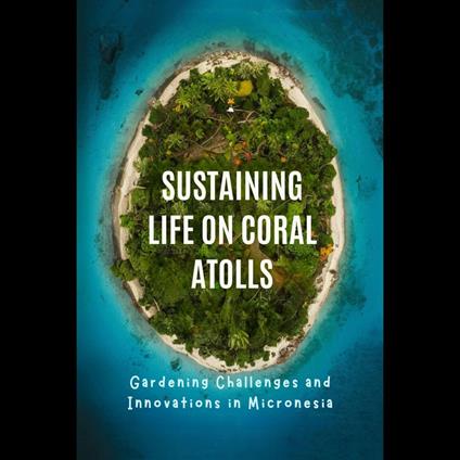 Sustaining Life on Coral Atolls: Gardening Challenges and Innovations in Micronesia
