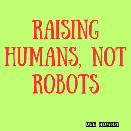 Raising Humans, Not Robots
