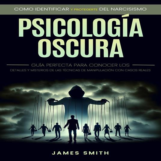 Psicología Oscura: Como Identificar Y Protegerte Del Narcisismo (Guía Perfecta Para Conocer Los Detalles Y Misterios De Las Técnicas De Manipulación Con Casos Reales)