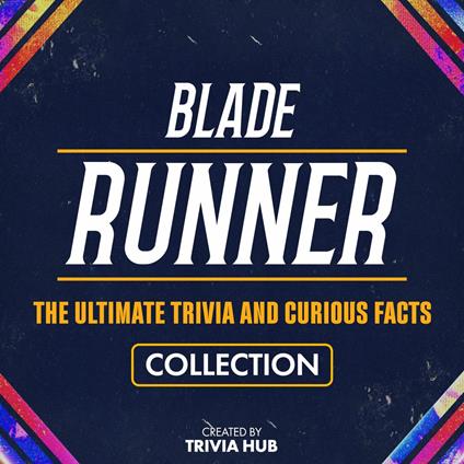 Blade Runner - The Ultimate Trivia And Curious Facts Collection