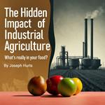 Hidden Impact of Industrial Agriculture, The