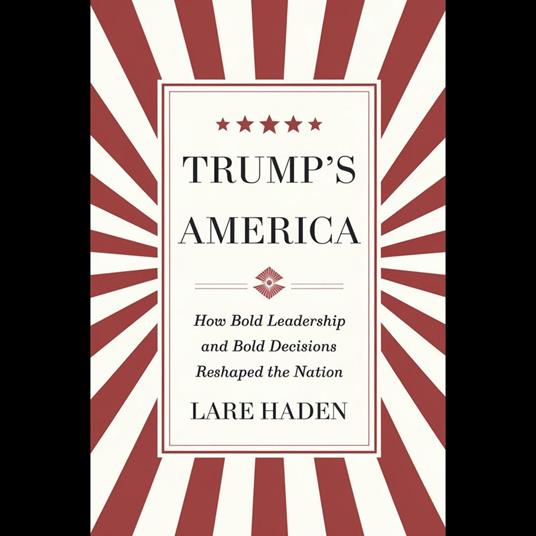 Trump's America: How Bold Leadership And Bold Decisions Reshaped The Nation