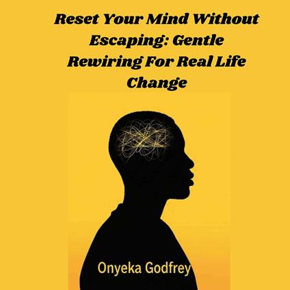 Reset Your Mind Without Escaping: Gentle Rewiring For Real Life Change