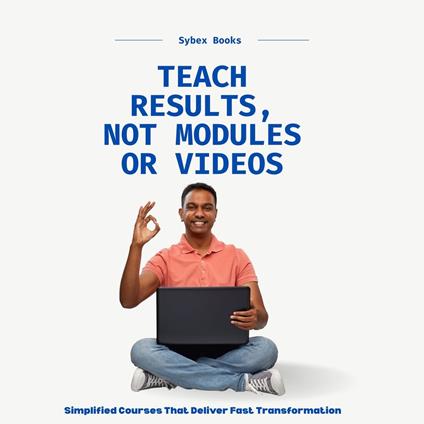 Teach Results, Not Modules Or Videos