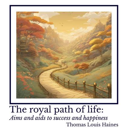 royal path of life, The: Aims and aids to success and happiness