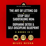 Art Of Letting Go + Stop Self Sabotaging Now + Dopamine Detox & Self-Discipline Blueprint, The (3 Books in 1)
