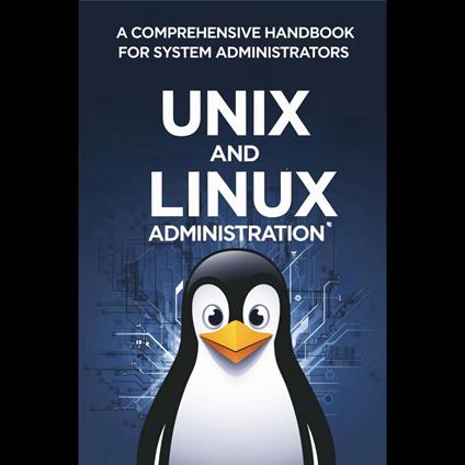 UNIX and Linux Administration: A Comprehensive Handbook for System Administrators