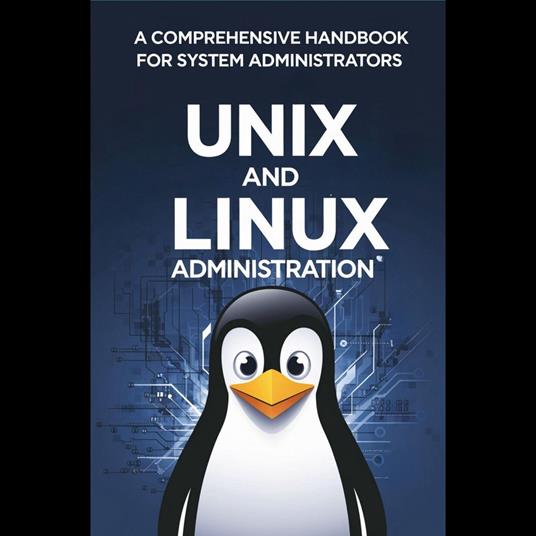UNIX and Linux Administration: A Comprehensive Handbook for System Administrators
