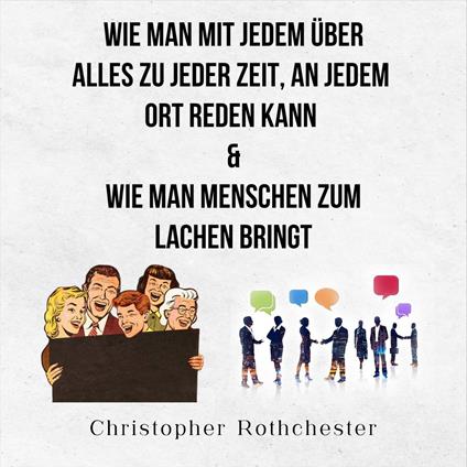 Wie Man Mit Jedem Über Alles Zu Jeder Zeit, An Jedem Ort Reden Kann & Wie man Menschen zum Lachen bringt (German Edition)