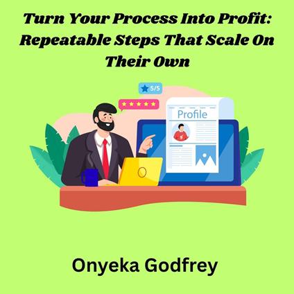 Turn Your Process Into Profit: Repeatable Steps That Scale On Their Own