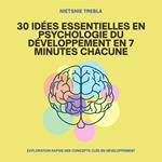 30 Idées Essentielles en Psychologie du Développement en 7 Minutes Chacune