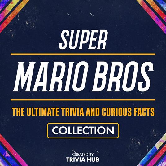 Super Mario Bros - The Ultimate Trivia And Curious Facts Collection