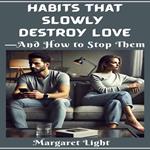 Habits That Slowly Destroy Love—And How to Stop Them