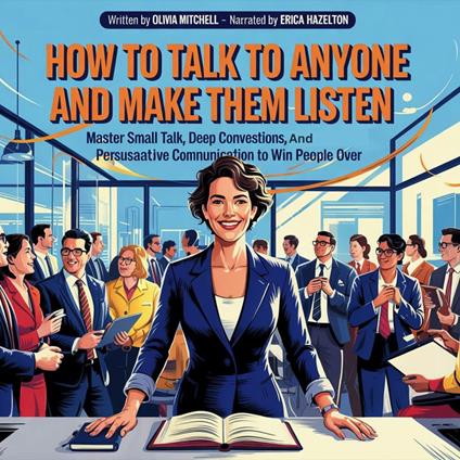 How To Talk To Anyone And Make Them Listen