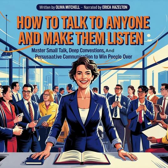 How To Talk To Anyone And Make Them Listen